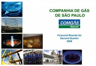 111
COMPANHIA DE GÁS
DE SÃO PAULO
Financial Results for
Second Quarter
2008
 