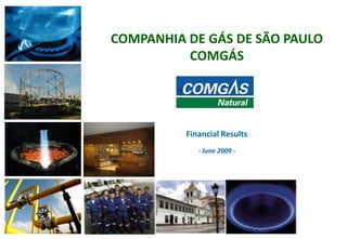 111
COMPANHIA DE GÁS DE SÃO PAULO
COMGÁS
Financial Results
- June 2009 -
 