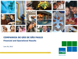 1
COMPANHIA DE GÁS DE SÃO PAULO
Financial and Operational Results
June 30, 2012
 