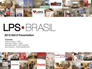 1
2013/4Q13 Presentation
Presenters
Marcos Lopes – CEO
Francisco Lopes – COO
Marcello Leone – CFO and IRO
Bruno Gama - COO CrediPronto!
 