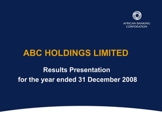 ABC HOLDINGS LIMITED
Results Presentation
for the year ended 31 December 2008
 