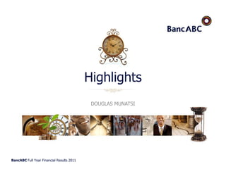 BancABC Full Year Financial Results 2011
Highlights
DOUGLAS MUNATSI
 