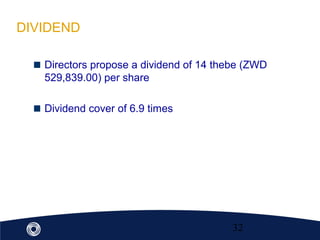 32
Directors propose a dividend of 14 thebe (ZWD
529,839.00) per share
Dividend cover of 6.9 times
DIVIDEND
 