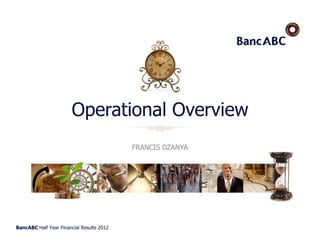 BancABC Half Year Financial Results 2012
Operational Overview
FRANCIS DZANYA
 