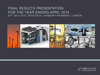 FINAL RESULTS PRESENTATION:
FOR THE YEAR ENDING APRIL 2014
30TH JULY 2014 | TAVISTOCK | FINSBURY PAVEMENT | LONDON
 