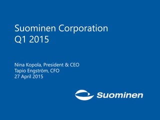 Suominen Corporation
Q1 2015
Nina Kopola, President & CEO
Tapio Engström, CFO
27 April 2015
 