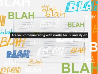 BLAH
BLAH
BLAH
BLAH
B
BLAH
BLAH
Are you communicating with clarity, focus, and style?
 
