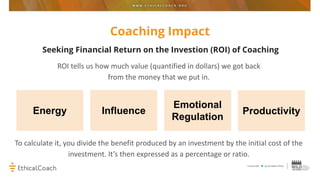 Coaching Impact
Seeking Financial Return on the Investion (ROI) of Coaching
ROI tells us how much value (quantified in dol...