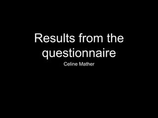 Results from the
questionnaire
Celine Mather
 
