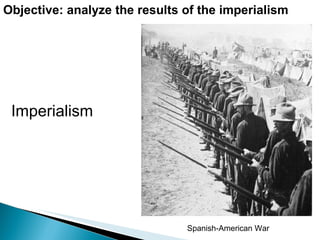 Objective: analyze the results of the imperialism Spanish-American War Imperialism 