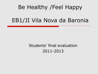 Be Healthy /Feel Happy
EB1/JI Vila Nova da Baronia
Students’ final evaluation
2011-2013
 