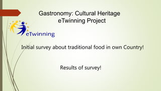 Results of survey!
Gastronomy: Cultural Heritage
eTwinning Project
Initial survey about traditional food in own Country!
 