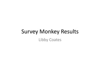 Survey Monkey Results
Libby Coates
 