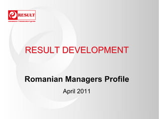 RESULT DEVELOPMENT


Romanian Managers Profile
         April 2011
 