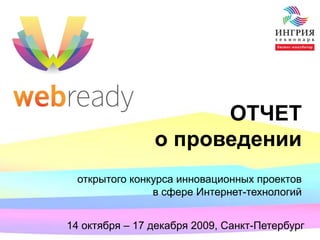 ОТЧЕТ
                о проведении
  открытого конкурса инновационных проектов
                в сфере Интернет-технологий


14 октября – 17 декабря 2009, Санкт-Петербург
 