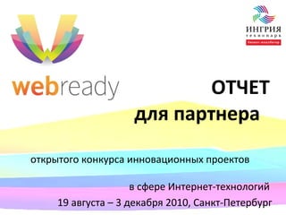 ОТЧЕТ для партнера   открытого конкурса инновационных проектов  в сфере Интернет-технологий 19 августа – 3 декабря 2010, Санкт-Петербург 