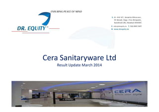 Cera Sanitaryware LtdCera Sanitaryware Ltd
Result Update March 2014
Result Update March 2014 CSL 1
Un-Earthing Multibagger Stocks
www.drequity.in
 