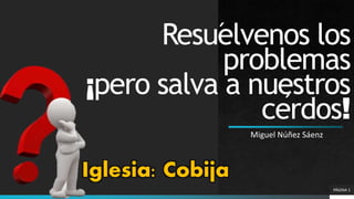 Resuelvenos los
problemas
¡pero salva a nuestros
cerdos!
Miguel Núñez Sáenz
PÁGINA 1
´
´
Iglesia: Cobija
 