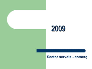 2009   Sector serveis - comerç 