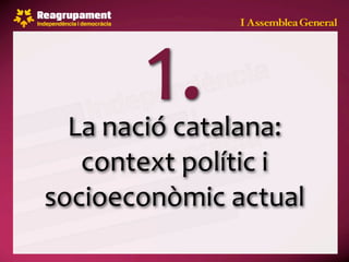 1.
  La nació catalana: 
   context polític i 
socioeconòmic actual
 