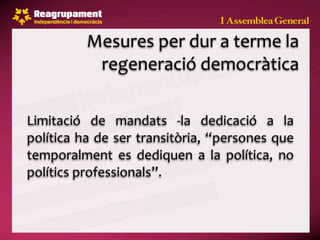 Mesures per dur a terme la 
           regeneració democràtica

Limitació  de  mandats  ‐la  dedicació  a  la 
política ha  de ser  transitòria,  “persones que 
temporalment  es  dediquen  a  la  política,  no 
polítics professionals”.
 