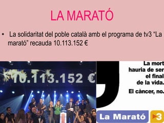 LA MARATÓ
• La solidaritat del poble català amb el programa de tv3 “La
  marató” recauda 10.113.152 €
 