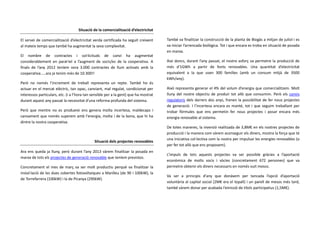 Situació de la comercialització d’electricitat
El servei de comercialització d’electricitat verda certificada ha seguit creixent
al mateix temps que també ha augmentat la seva complexitat.
El nombre de contractes i sol·licituds de canvi ha augmentat
considerablement en paral·lel a l’augment de socis/es de la cooperativa. A
finals de l’any 2012 teníem vora 3.000 contractes de llum activats amb la
cooperativa.....ara ja tenim més de 10.300!!
Però no només l’increment de treball representa un repte. També ho és
actuar en el mercat elèctric, tan opac, canviant, mal regulat, condicionat per
interessos particulars, etc. (i a l’hora tan sensible per a la gent) que ha mostrat
durant aquest any passat la necessitat d’una reforma profunda del sistema.
Però que mentre no es produeixi ens genera molta incertesa, maldecaps i
cansament que només superem amb l'energia, molta i de la bona, que hi ha
dintre la nostra cooperativa.

Situació dels projectes renovables
Ara ens queda ja lluny, però durant l’any 2013 vàrem finalitzar la posada en
marxa de tots els projectes de generació renovable que teníem previstos.
Concretament el mes de març va ser molt productiu perquè va finalitzar la
instal·lació de les dues cobertes fotovoltaiques a Manlleu (de 90 i 100kW), la
de Torrefarrera (100kW) i la de Picanya (290kW).

També va finalitzar la construcció de la planta de Biogàs a mitjan de juliol i es
va iniciar l’arrencada biològica. Tot i que encara es troba en situació de posada
en marxa.
Així doncs, durant l’any passat, el nostre esforç va permetre la producció de
més d'1GWh a partir de fonts renovables. Una quantitat d’electricitat
equivalent a la que usen 300 famílies (amb un consum mitjà de 3500
kWh/any).
Això representa generar el 4% del volum d’energia que comercialitzem. Molt
lluny del nostre objectiu de produir tot allò que consumim. Però els canvis
regulatoris dels darrers dos anys, frenen la possibilitat de fer nous projectes
de generació. I l’incertesa encara es manté, tot i que seguim treballant per
trobar fórmules que ens permetin fer nous projectes i posar encara més
energia renovable al sistema.
De totes maneres, la inversió realitzada de 3,8M€ en els nostres projectes de
producció i la manera com vàrem aconseguir els diners, mostra la força que té
una iniciativa col·lectiva com la nostra per impulsar les energies renovables (o
per fer tot allò que ens proposem).
L’impuls de tots aquests projectes va ser possible gràcies a l’aportació
econòmica de molts socis i sòcies (concretament 672 persones) que va
permetre obtenir els diners necessaris en només vuit mesos.
Va ser a principis d'any que donàvem per tancada l’opció d’aportació
voluntària al capital social (2M€ era el topall) i un parell de mesos més tard,
també vàrem donar per acabada l’emissió de títols participatius (1,5M€).

 