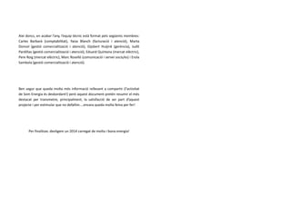 Així doncs, en acabar l’any, l’equip tècnic està format pels següents membres:
Carles Barbarà (comptabilitat), Yaiza Blanch (facturació i atenció), Marta
Doncel (gestió comercialització i atenció), Gijsbert Huijink (gerència), Judit
Pardiñas (gestió comercialització i atenció), Eduard Quintana (mercat elèctric),
Pere Roig (mercat elèctric), Marc Roselló (comunicació i servei socis/es) i Erola
Sambola (gestió comercialització i atenció).

Ben segur que queda molta més informació rellevant a compartir (l'activitat
de Som Energia és desbordant!) però aquest document pretén resumir el més
destacat per transmetre, principalment, la satisfacció de ser part d’aquest
projecte i per estimular que no defallim....encara queda molta feina per fer!

Per finalitzar, desitgem un 2014 carregat de molta i bona energia!

 