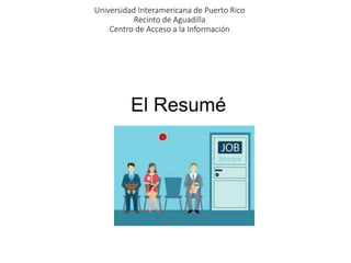 Universidad Interamericana de Puerto Rico
Recinto de Aguadilla
Centro de Acceso a la Información
El Resumé
 