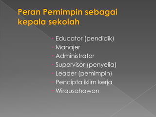  Educator (pendidik)
 Manajer
 Administrator
 Supervisor (penyelia)
 Leader (pemimpin)
 Pencipta iklim kerja
 Wirausahawan
 