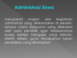 merupakan bagian dari kegiataan
administrasi yang dilaksanakan di sekolah,
berupa usaha kerjasama yang dilakukan
oleh para pendidik agar terlaksananya
proses belajar mengajar yang relevan,
efektif, efisien, guna tercapainya tujuan
pendidikan yang diharapkan.
 