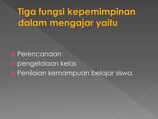  Perencanaan
 pengelolaan kelas
 Penilaian kemampuan belajar siswa.
 