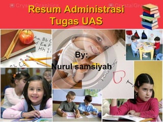 Resum Administrasi
Tugas UAS
By:
Nurul samsiyah
 