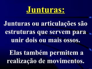 Junturas:
Junturas ou articulações são
estruturas que servem para
  unir dois ou mais ossos.
  Elas também permitem a
 realização de movimentos.
 