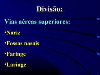 Divisão:
Vias aéreas superiores:
•Nariz
•Fossas nasais
•Faringe
•Laringe
 