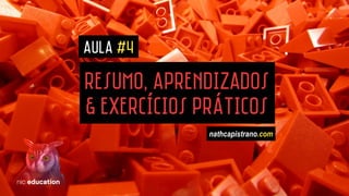 Resumo, Aprendizados
& EXERcícios Práticos
AULA #4
nathcapistrano.com
 