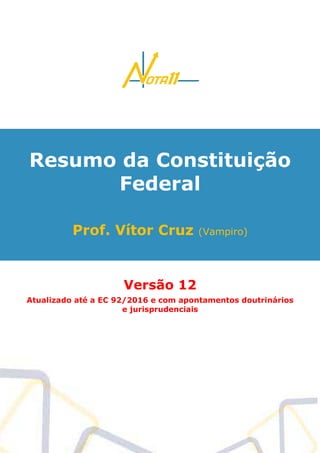 Resumo da Constituição
Federal
Prof. Vítor Cruz (Vampiro)
Versão 12
Atualizado até a EC 92/2016 e com apontamentos doutrinários
e jurisprudenciais
 