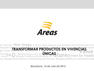1
TRANSFORMAR PRODUCTOS EN VIVENCIAS
ÚNICAS
Barcelona, 14 de Julio de 2015
 