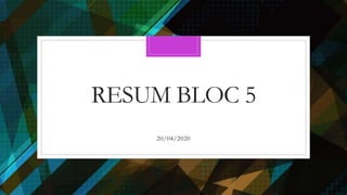 RESUM BLOC 5
20/04/2020
 