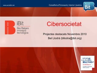 Cibersocietat
Projectes destacats Novembre 2010
   Bel Llodrà (bllodra@ibit.org)
 