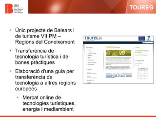 TOUREG


•   Únic projecte de Balears i
    de turisme VII PM –
    Regions del Coneixement
•   Transferència de
    tecno...