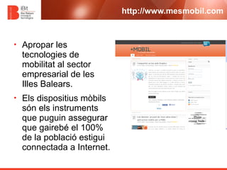 http://www.mesmobil.com



•   Apropar les
    tecnologies de
    mobilitat al sector
    empresarial de les
    Illes Bal...