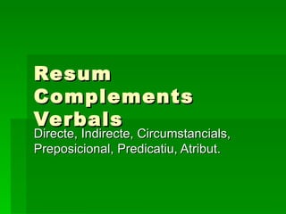 Resum Complements Verbals Directe, Indirecte, Circumstancials, Preposicional, Predicatiu, Atribut. 