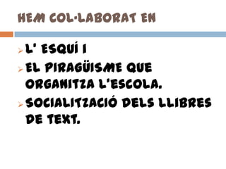 HEM COL·LABORAT EN
L’ ESQUÍ i
 EL PIRAGÜISME que
organitza l’escola.
 SOCIALITZACIÓ dels llibres
de text.


 