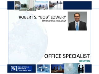ROBERT S. “BOB” LOWERY SENIOR LEASING CONSULTANT  OFFICE SPECIALIST HOUSTON 