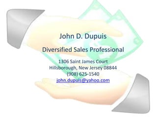 John D. Dupuis Diversified Sales Professional 1306 Saint James Court Hillsborough, New Jersey 08844 (908) 625-1540 john.dupuis@yahoo.com 