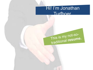 Hi! I’m Jonathan Turfboer. This is my not-so-traditional resume. 