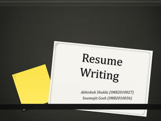 ResumeResume
WritingWriting
Abhishek Shukla (IMB2010027)
Soumajit Gosh (IMB2010036)
 