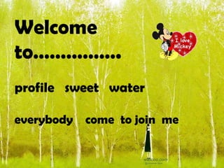 Welcome  to…………….  profile  sweet  water everybody  come  to join  me 