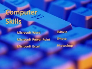 Computer SkillsiMovieMicrosoftWordiPhotoMicrosoft Power PointPhotoshopMicrosoft Excel